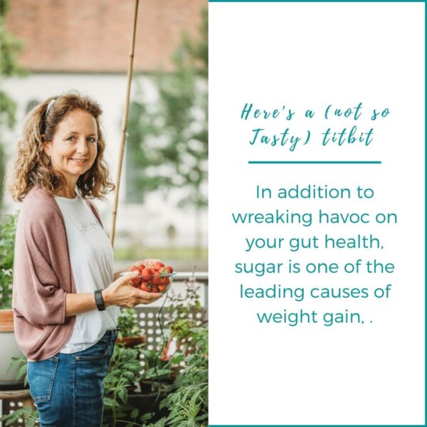 sugar is one of the leading causes of weight gain, in addition to wreaking havoc on your gut health.