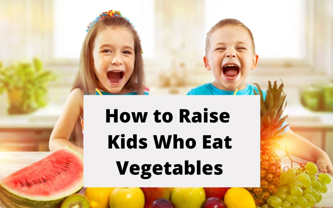How To Raise Kids Who Eat Vegetables